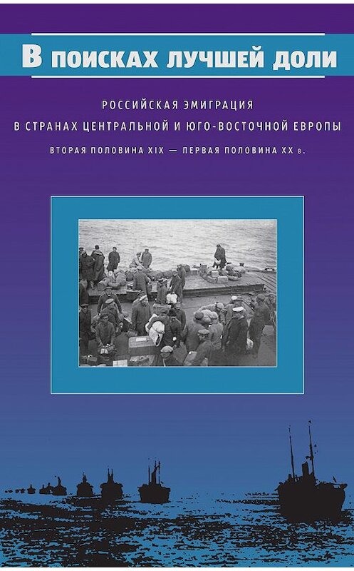 Обложка книги «В поисках лучшей доли. Российская эмиграция в странах Центральной и Юго-Восточной Европы. Вторая половина XIX – первая половина XX в.» автора Коллектива Авторова издание 2009 года. ISBN 9785916740400.