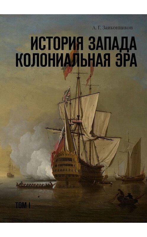 Обложка книги «История Запада. Колониальная эра. Том I» автора Александра Заиконникова. ISBN 9785449814524.