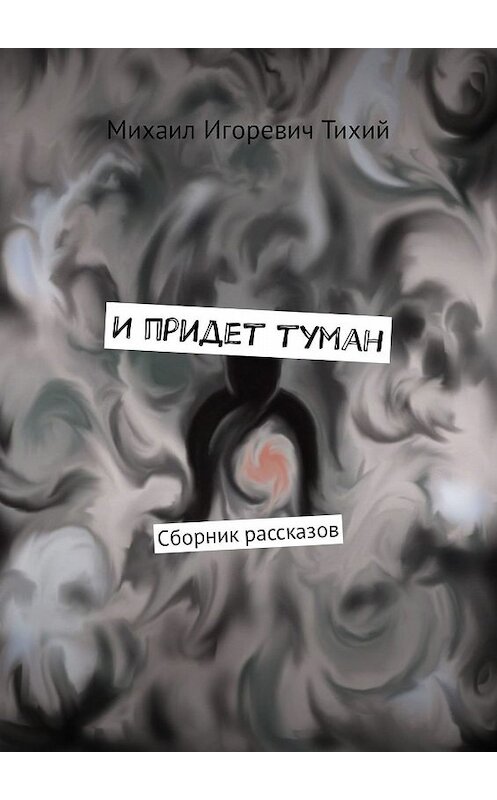 Обложка книги «И придет туман. Сборник рассказов» автора Михаила Тихия. ISBN 9785448544095.