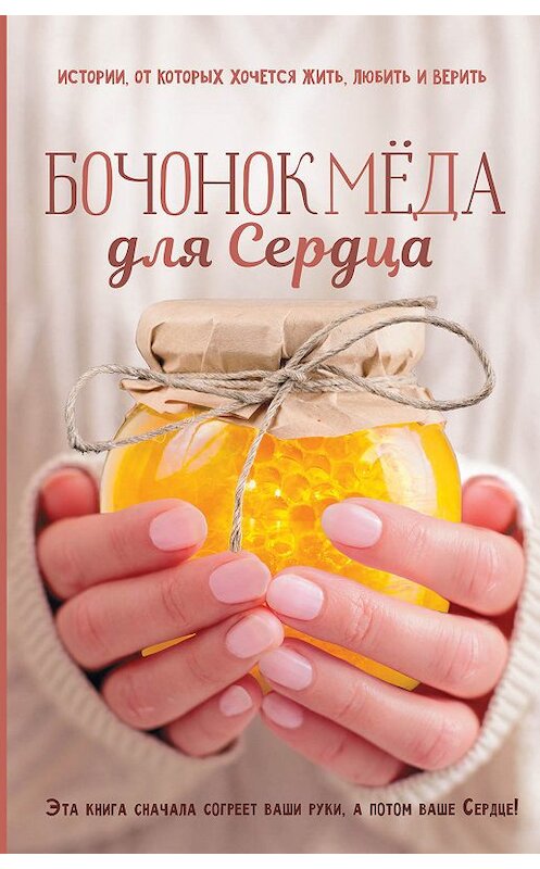 Обложка книги «Бочонок Мёда для Сердца. Истории, от которых хочется жить, любить и верить» автора Сергея Ястребова. ISBN 9785171072131.