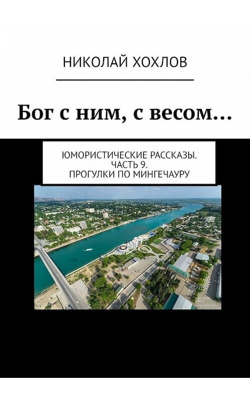 Обложка книги «Бог с ним, с весом… Юмористические рассказы. Часть 9. Прогулки по Мингечауру» автора Николая Хохлова. ISBN 9785005065186.