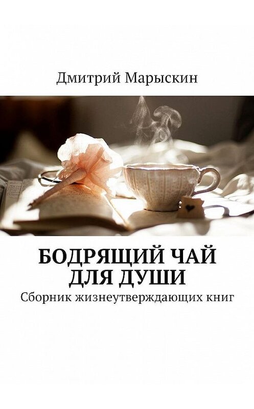Обложка книги «Бодрящий чай для души. Сборник жизнеутверждающих книг» автора Дмитрия Марыскина. ISBN 9785448599941.