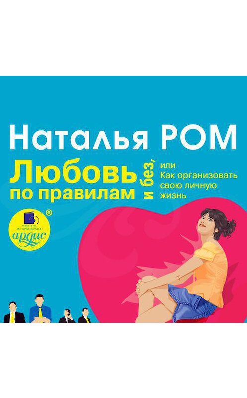 Обложка аудиокниги «Любовь по правилам и без, или Как организовать свою личную жизнь» автора Натальи Рома. ISBN 4607031760659.