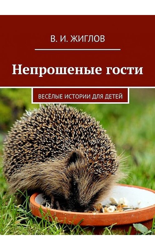Обложка книги «Непрошеные гости. Весёлые истории для детей» автора В. Жиглова. ISBN 9785447476465.