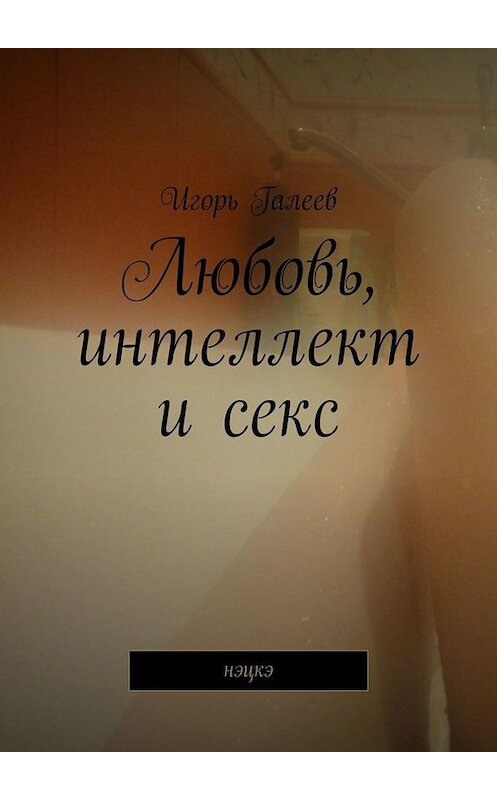 Обложка книги «Любовь, интеллект и секс. Нэцкэ» автора Игоря Галеева. ISBN 9785449683809.