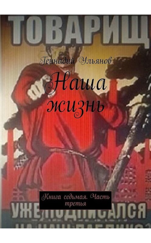 Обложка книги «Наша жизнь. Книга седьмая. Часть третья» автора Геннадия Ульянова. ISBN 9785005069955.