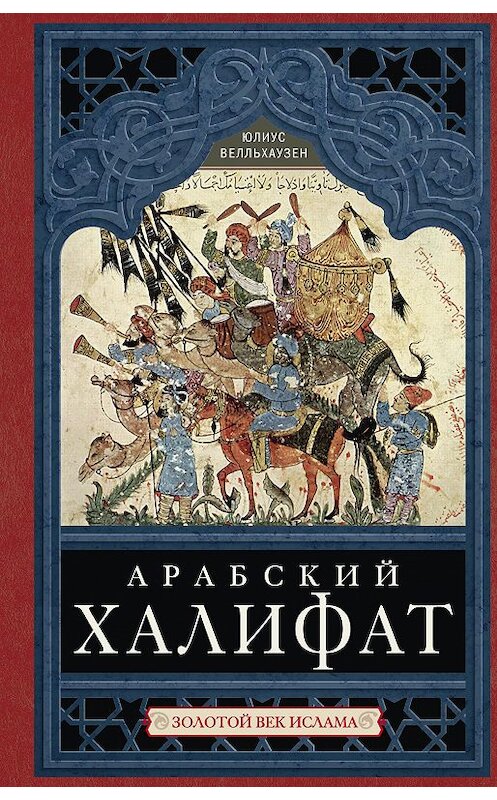 Обложка книги «Арабский халифат. Золотой век ислама» автора Юлиуса Велльхаузена издание 2018 года. ISBN 9785227077677.