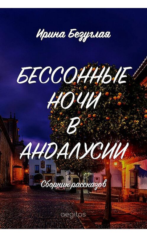 Обложка книги «Бессонные ночи в Андалусии (сборник)» автора Ириной Безуглая издание 2019 года. ISBN 9780369400468.