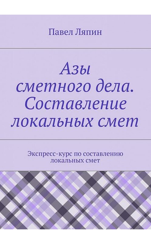 Обложка книги «Азы сметного дела. Составление локальных смет» автора Павела Ляпина. ISBN 9785447443757.