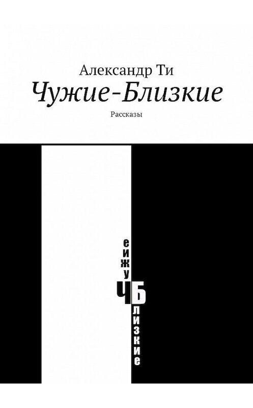 Обложка книги «Чужие-Близкие. Рассказы» автора Александр Ти. ISBN 9785449317513.