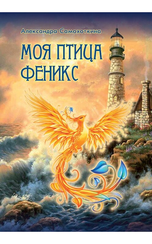 Обложка книги «Моя птица Феникс. Избранные стихотворения» автора Александры Самохоткины издание 2017 года. ISBN 9785880104307.