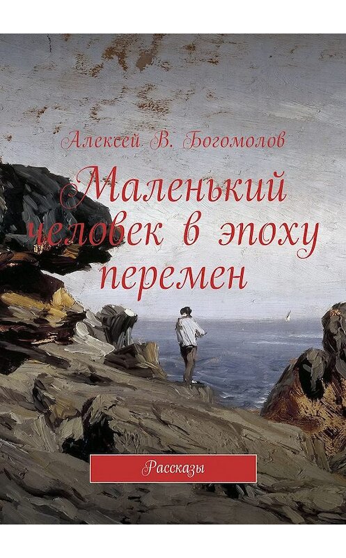 Обложка книги «Маленький человек в эпоху перемен. Рассказы» автора Алексея Богомолова. ISBN 9785448587443.