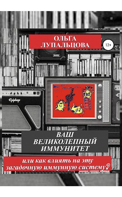 Обложка книги «Ваш великолепный иммунитет, или Как влиять на эту загадочную иммунную систему» автора Ольги Лупальцовы издание 2020 года. ISBN 9785532104334.