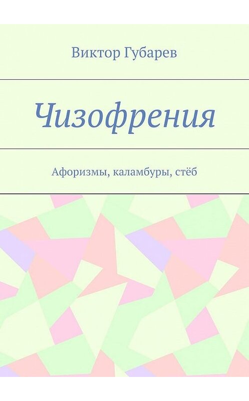 Обложка книги «Чизофрения. Афоризмы, каламбуры, стёб» автора Виктора Губарева. ISBN 9785448346378.