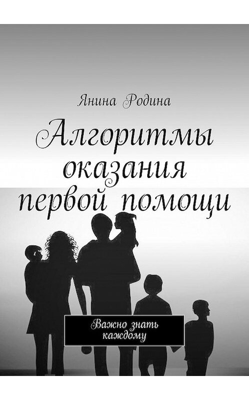 Обложка книги «Алгоритмы оказания первой помощи. Важно знать каждому» автора Яниной Родины. ISBN 9785449061263.