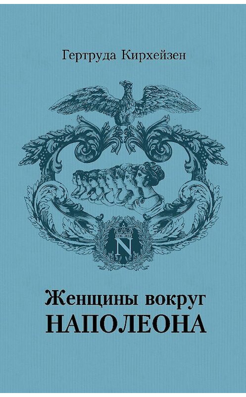 Обложка книги «Женщины вокруг Наполеона» автора Гертруды Кирхейзена издание 2010 года. ISBN 9785965000715.
