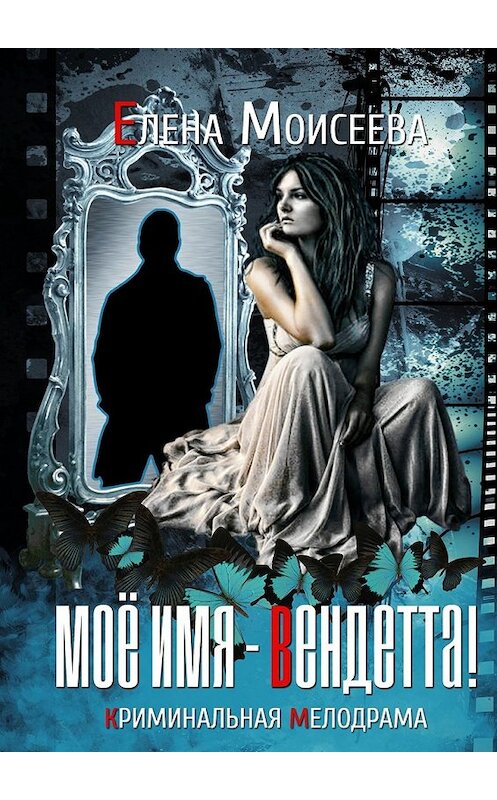 Обложка книги «Мое имя – Вендетта! Криминальная мелодрама» автора Елены Моисеевы. ISBN 9785448311468.