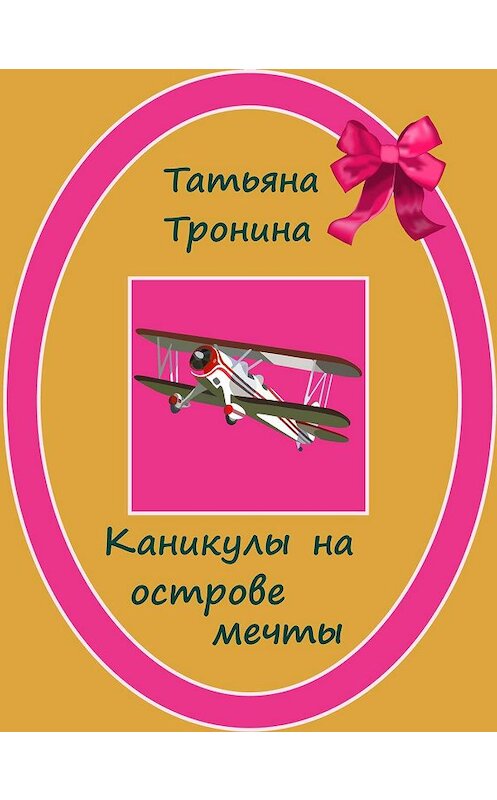 Обложка книги «Каникулы на острове мечты» автора Татьяны Тронины издание 2008 года. ISBN 9785699284795.