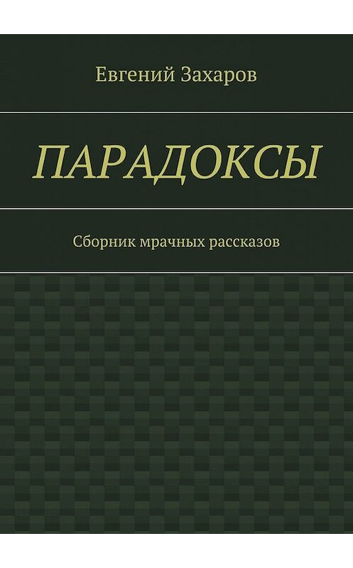 Обложка книги «Парадоксы. Сборник мрачных рассказов» автора Евгеного Захарова. ISBN 9785448374548.