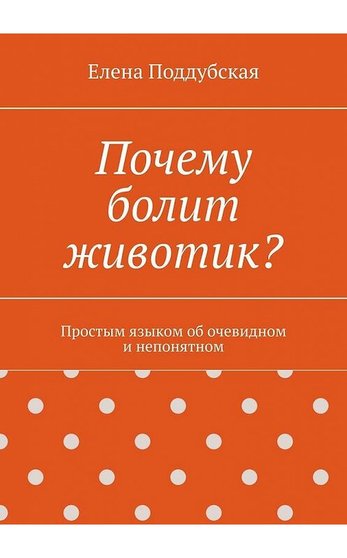 Обложка книги «Почему болит животик? Простым языком об очевидном и непонятном» автора Елены Поддубская. ISBN 9785005169815.