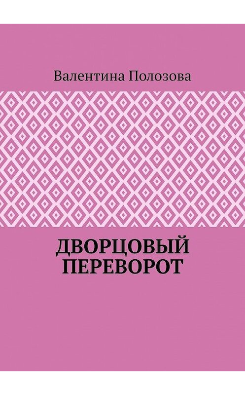 Обложка книги «Дворцовый переворот» автора Валентиной Полозовы. ISBN 9785449871121.