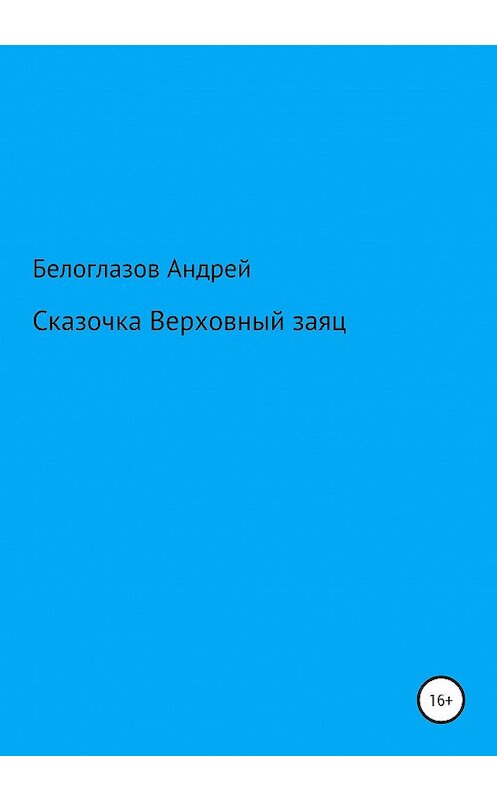 Обложка книги «Сказочка Верховный заяц» автора Андрея Белоглазова издание 2020 года.