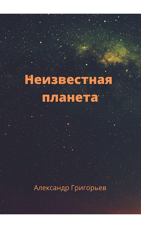 Обложка книги «Неизвестная планета» автора Александра Григорьева. ISBN 9785449609489.