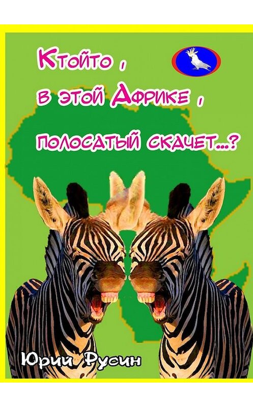 Обложка книги «Ктойто, в этой Африке, полосатый скачет…?» автора Юрия Русина. ISBN 9785449344083.