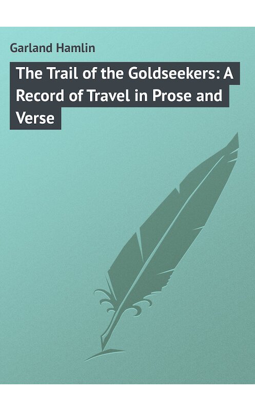 Обложка книги «The Trail of the Goldseekers: A Record of Travel in Prose and Verse» автора Hamlin Garland.