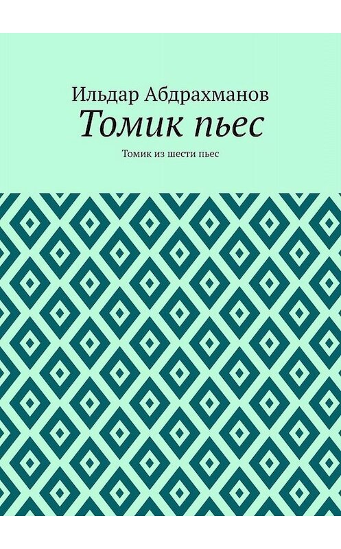 Обложка книги «Томик пьес. Томик из шести пьес» автора Ильдара Абдрахманова. ISBN 9785449688187.