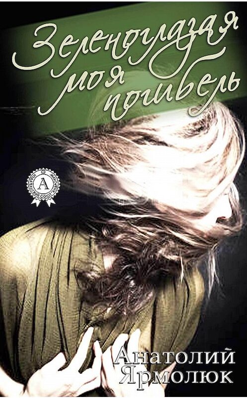 Обложка книги «Зеленоглазая моя погибель» автора Анатолия Ярмолюка издание 2017 года.