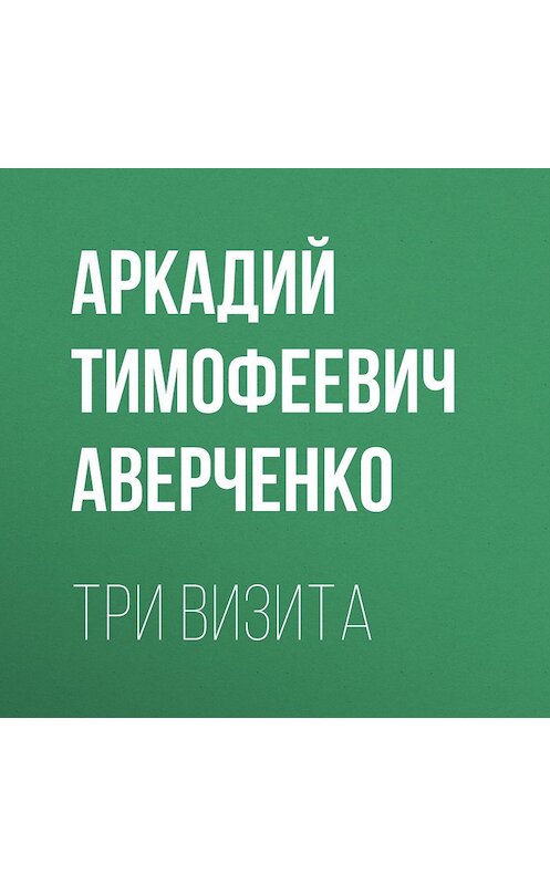 Обложка аудиокниги «Три визита» автора Аркадия Аверченки.