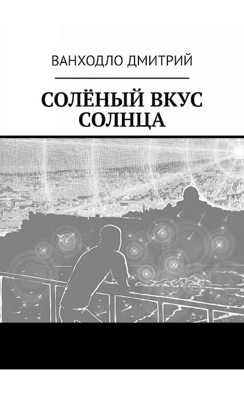 Обложка книги «СОЛЁНЫЙ ВКУС СОЛНЦА» автора Дмитрия Ванходлы. ISBN 9785449356376.