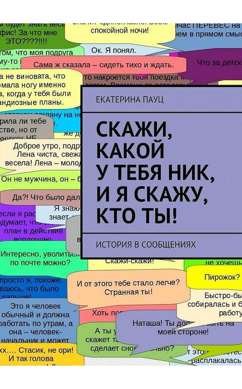 Обложка книги «Скажи, какой у тебя ник, и я скажу, кто ты! История в сообщениях» автора Екатериной Пауц. ISBN 9785448350559.