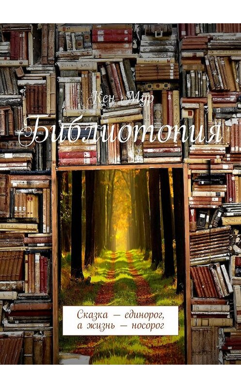 Обложка книги «Библиотопия. Сказка – единорог, а жизнь – носорог» автора Кена Мура. ISBN 9785449095329.