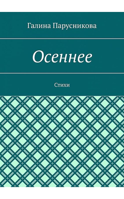 Обложка книги «Осеннее. Стихи» автора Галиной Парусниковы. ISBN 9785449856760.