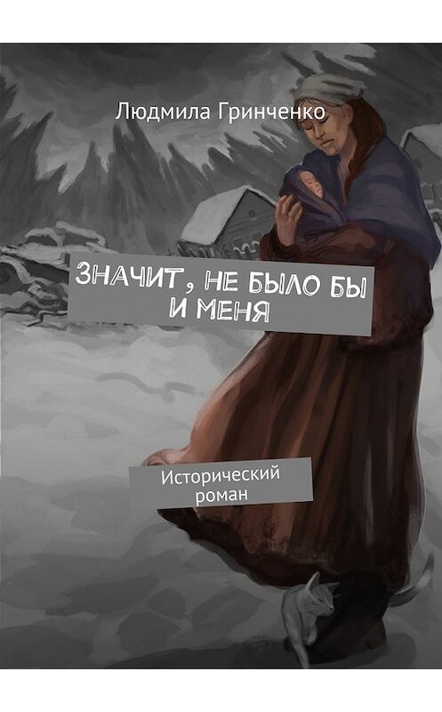 Обложка книги «Значит, не было бы и меня. Исторический роман» автора Людмилы Гринченко. ISBN 9785448366994.
