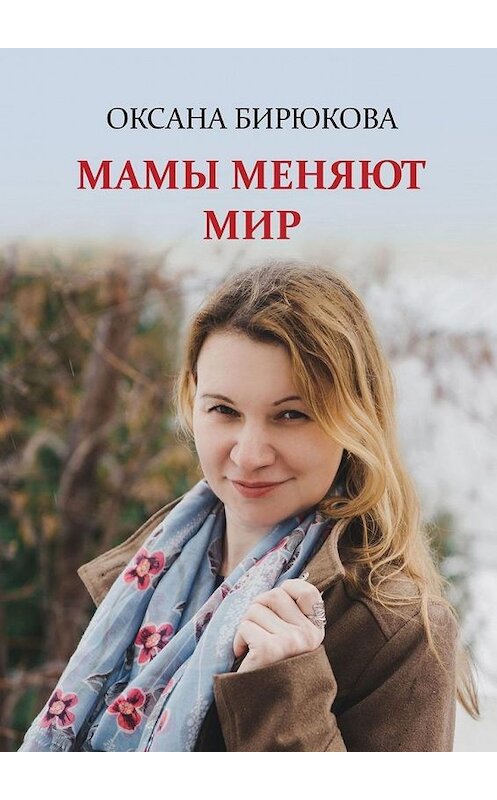 Обложка книги «Мамы меняют мир» автора Оксаны Бирюковы. ISBN 9785449670625.