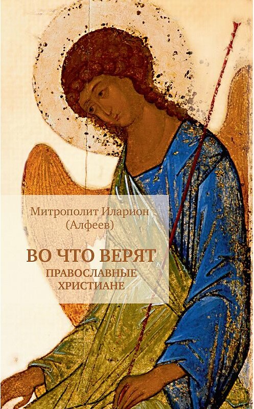 Обложка книги «Во что верят православные христиане» автора Иларион (алфеев) издание 2014 года. ISBN 9785917613161.