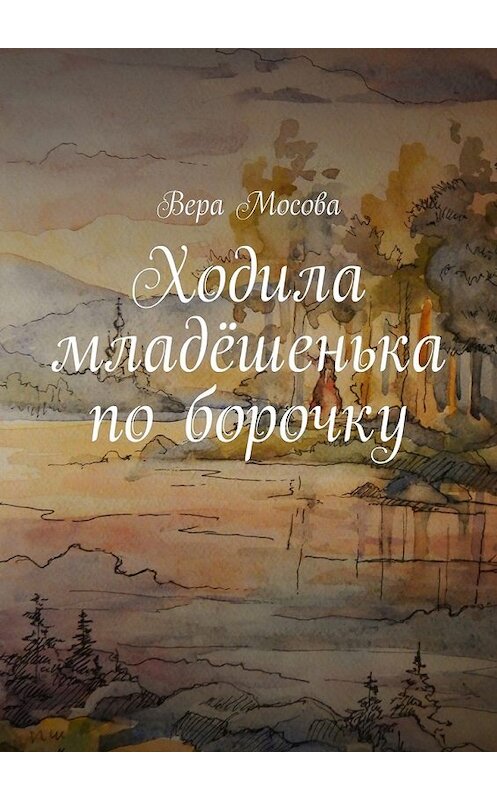 Обложка книги «Ходила младёшенька по борочку» автора Веры Мосовы. ISBN 9785447478278.