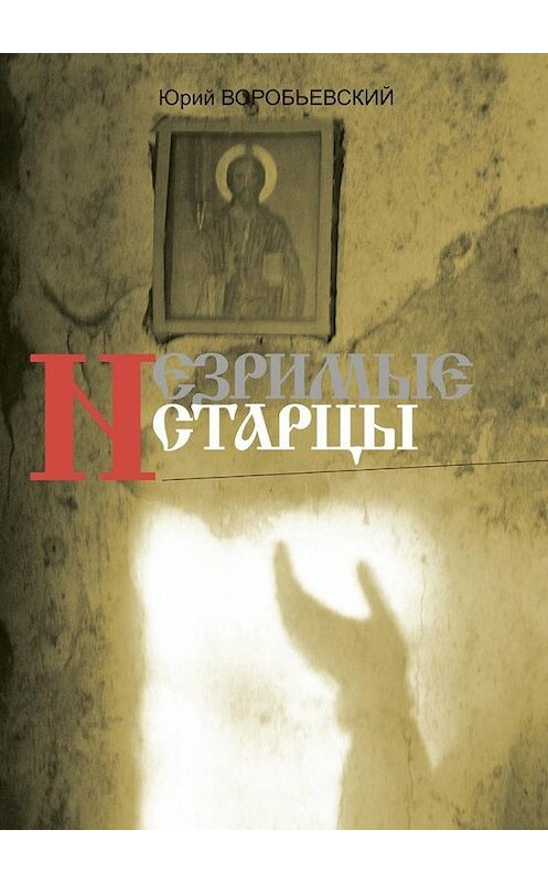 Обложка книги «Незримые старцы» автора Юрия Воробьевския. ISBN 9785447484156.