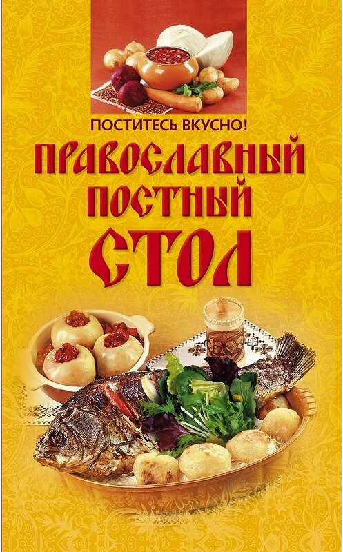 Обложка книги «Поститесь вкусно! Православный постный стол» автора Неустановленного Автора издание 2010 года. ISBN 9785227021069.