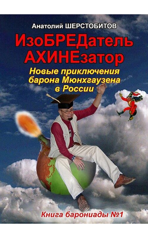 Обложка книги «ИзоБРЕДатель-АХИНЕзатор. Новые приключения барона Мюнхгаузена в России» автора Анатолия Шерстобитова. ISBN 9785448375804.