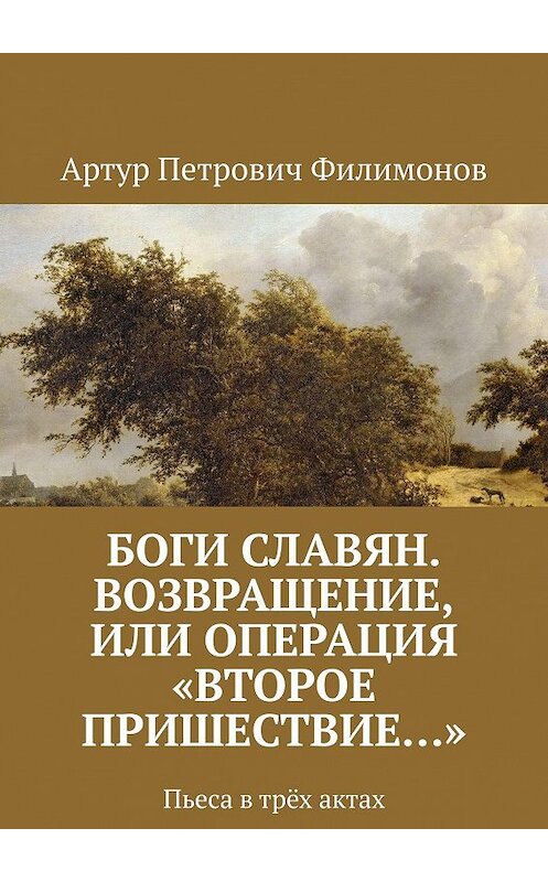 Обложка книги «Боги славян. Возвращение, или Операция «Второе пришествие…». Пьеса в трёх актах» автора Артура Филимонова. ISBN 9785448534744.