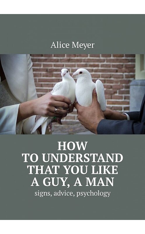 Обложка книги «How to understand that you like a guy, a man. Signs, advice, psychology» автора Alice Meyer. ISBN 9785449307224.