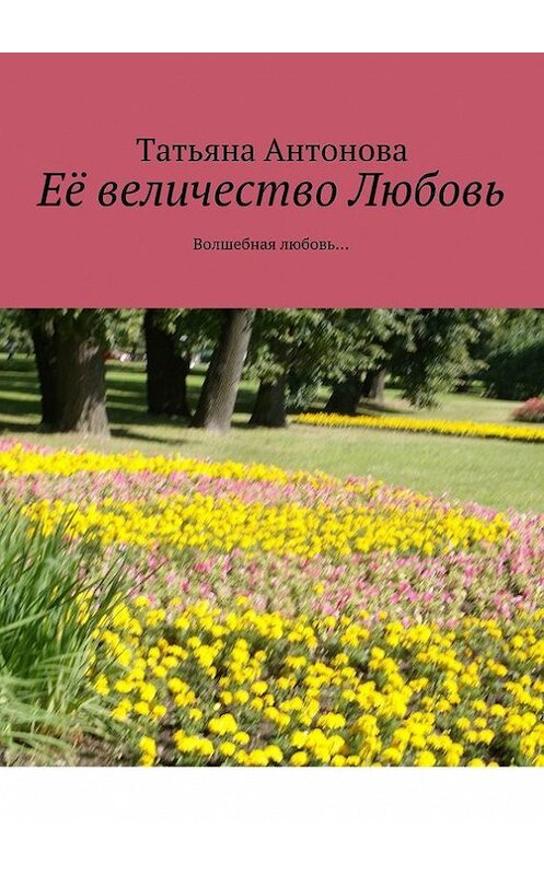 Обложка книги «Её величество Любовь. Волшебная любовь…» автора Татьяны Антоновы. ISBN 9785448347955.