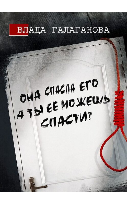 Обложка книги «Она спасла его, а ты её можешь спасти?» автора Влады Галагановы. ISBN 9785005061393.