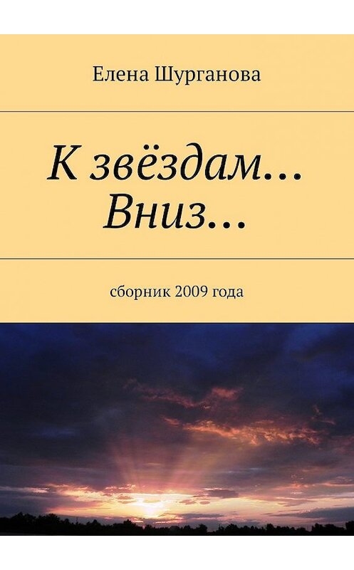 Обложка книги «К звёздам… Вниз… Сборник 2009 года» автора Елены Шургановы. ISBN 9785448582295.
