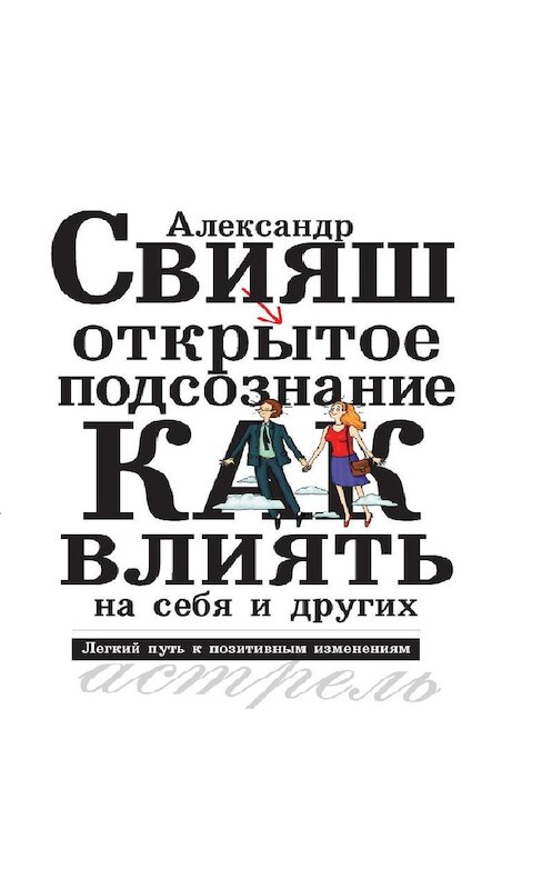 Обложка аудиокниги «Открытое подсознание. Как влиять на себя и других. Легкий путь к позитивным изменениям» автора Александра Свияша.