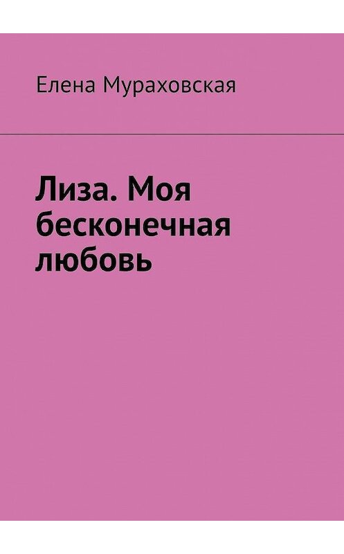 Обложка книги «Лиза. Моя бесконечная любовь» автора Елены Мураховская. ISBN 9785005086969.